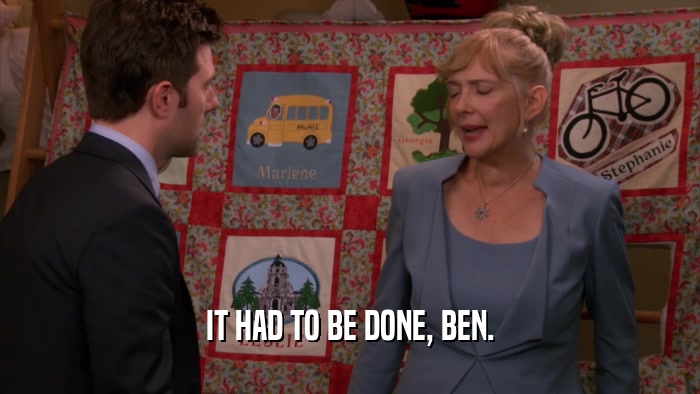 IT HAD TO BE DONE, BEN.  