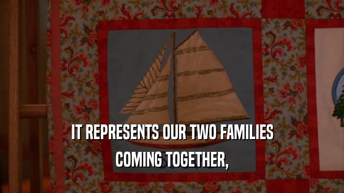 IT REPRESENTS OUR TWO FAMILIES COMING TOGETHER, 