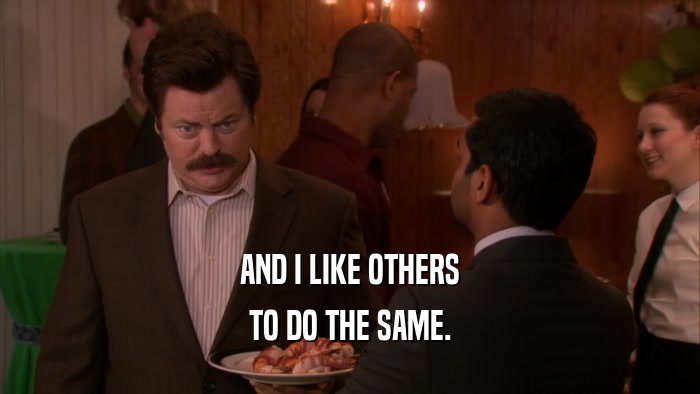 AND I LIKE OTHERS TO DO THE SAME. 