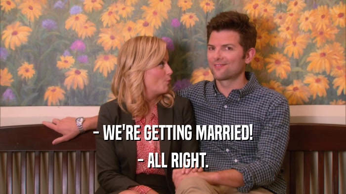 - WE'RE GETTING MARRIED! - ALL RIGHT. 