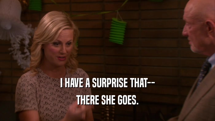 I HAVE A SURPRISE THAT-- THERE SHE GOES. 