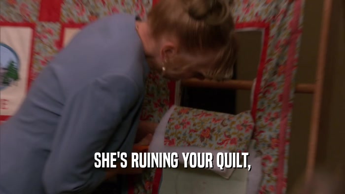SHE'S RUINING YOUR QUILT,  