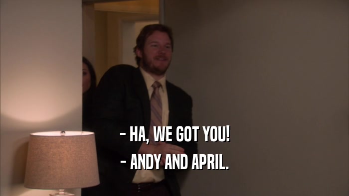 - HA, WE GOT YOU! - ANDY AND APRIL. 