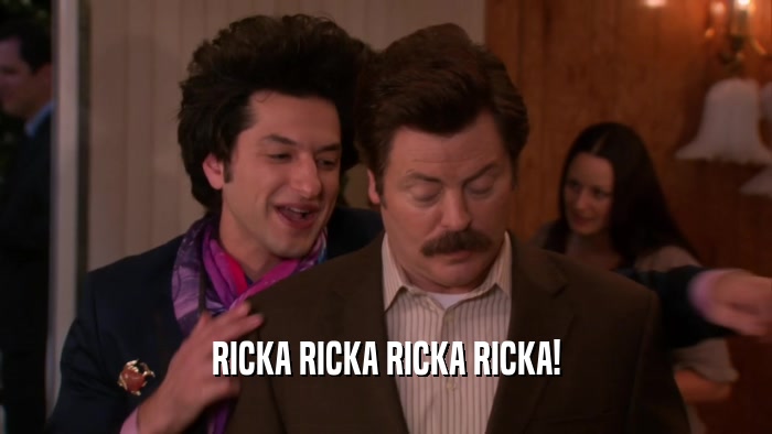 RICKA RICKA RICKA RICKA!  