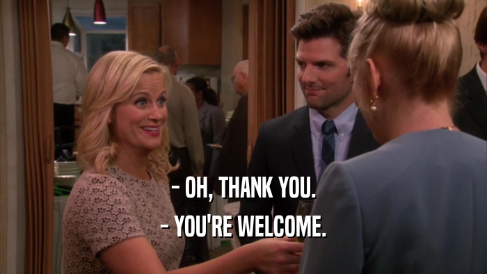 - OH, THANK YOU. - YOU'RE WELCOME. 