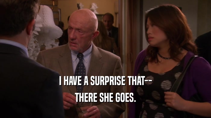 I HAVE A SURPRISE THAT-- THERE SHE GOES. 