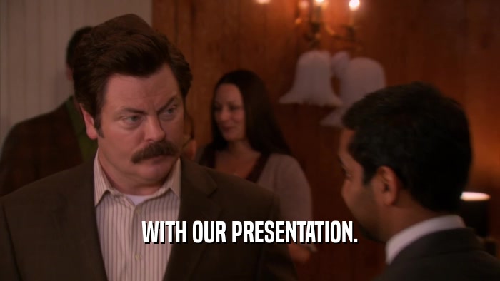 WITH OUR PRESENTATION.  