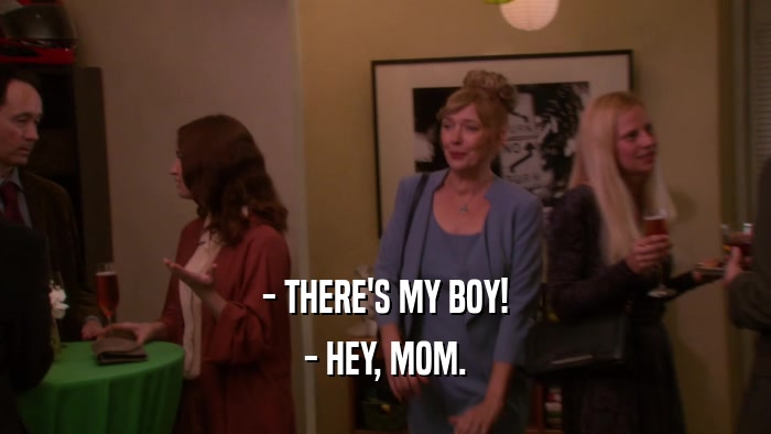 - THERE'S MY BOY!
 - HEY, MOM.
 