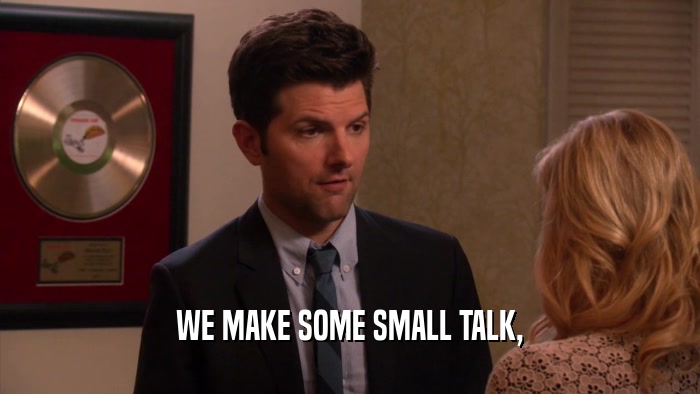 WE MAKE SOME SMALL TALK,  
