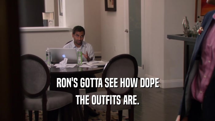 RON'S GOTTA SEE HOW DOPE THE OUTFITS ARE. 