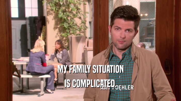MY FAMILY SITUATION IS COMPLICATED. 