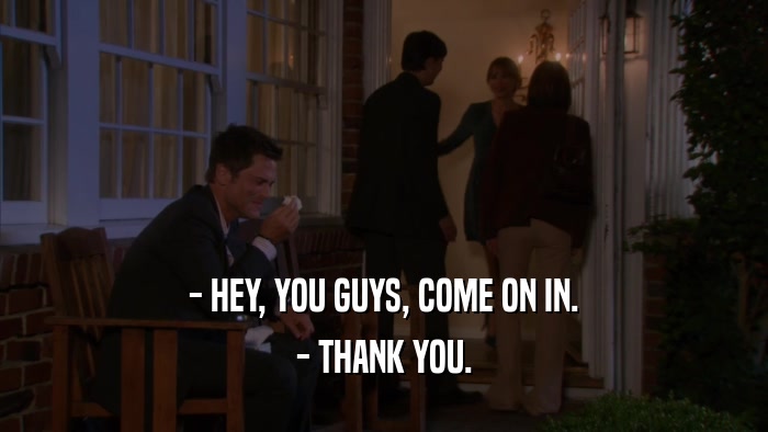 - HEY, YOU GUYS, COME ON IN. - THANK YOU. 