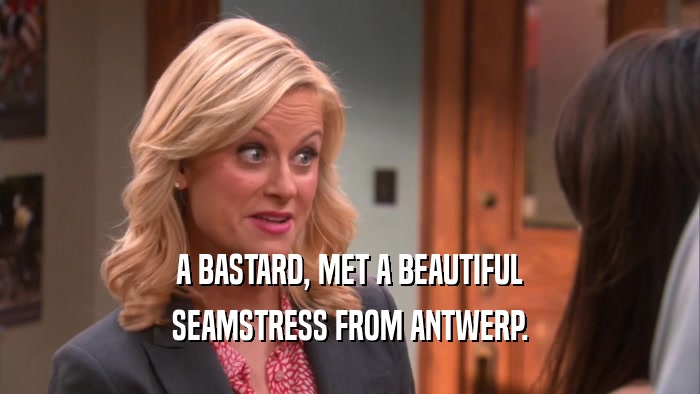 A BASTARD, MET A BEAUTIFUL SEAMSTRESS FROM ANTWERP. 