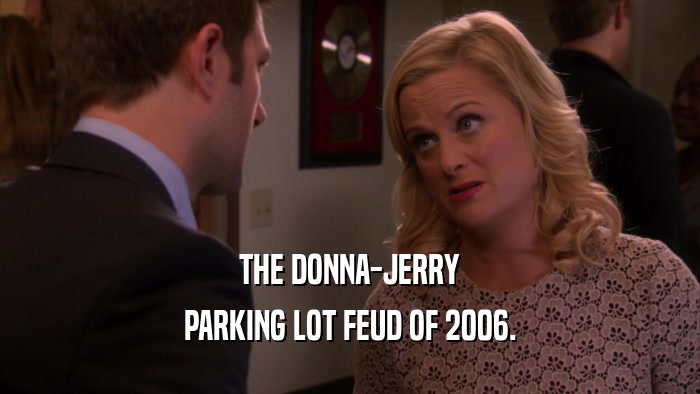 THE DONNA-JERRY PARKING LOT FEUD OF 2006. 