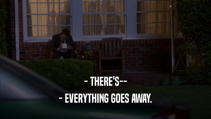 - THERE'S-- - EVERYTHING GOES AWAY. 