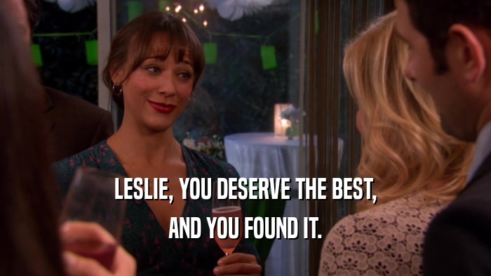 LESLIE, YOU DESERVE THE BEST, AND YOU FOUND IT. 