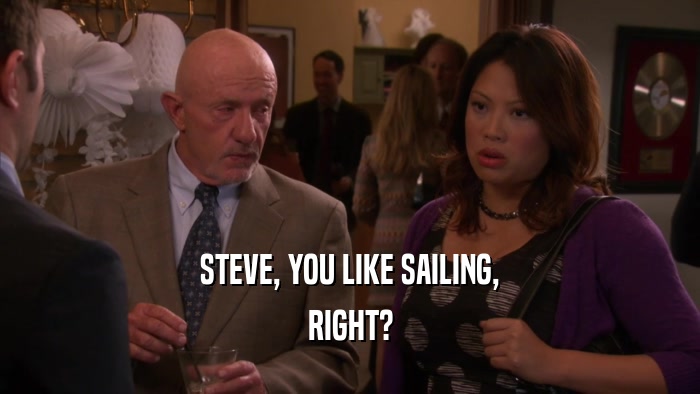 STEVE, YOU LIKE SAILING, RIGHT? 
