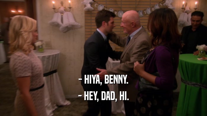 - HIYA, BENNY. - HEY, DAD, HI. 