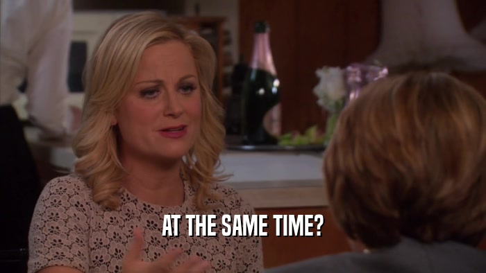 AT THE SAME TIME?  