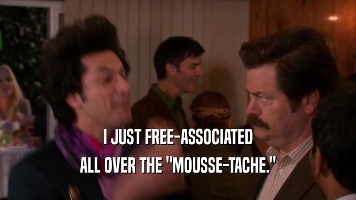 I JUST FREE-ASSOCIATED ALL OVER THE 