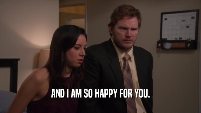 AND I AM SO HAPPY FOR YOU.  