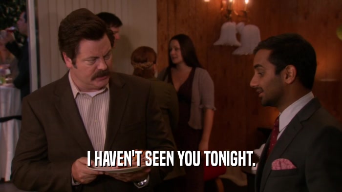 I HAVEN'T SEEN YOU TONIGHT.  