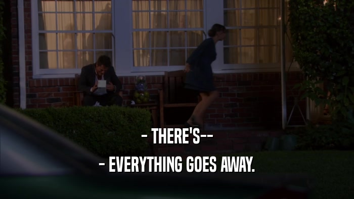 - THERE'S-- - EVERYTHING GOES AWAY. 