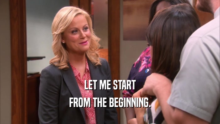 LET ME START FROM THE BEGINNING. 