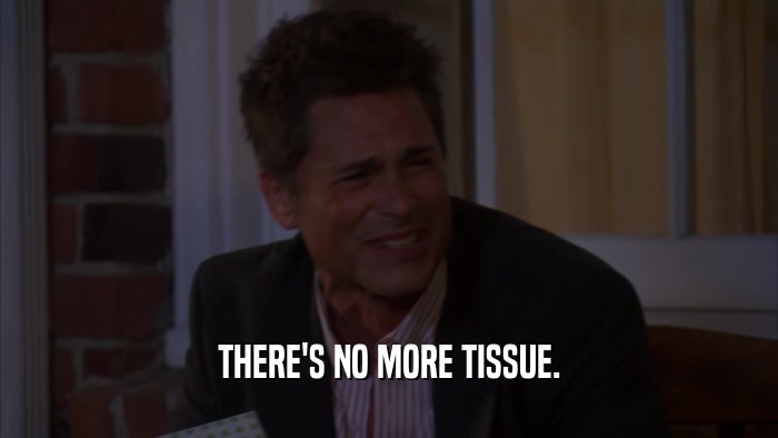 THERE'S NO MORE TISSUE.  