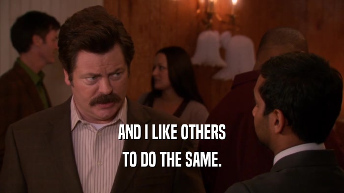 AND I LIKE OTHERS TO DO THE SAME. 