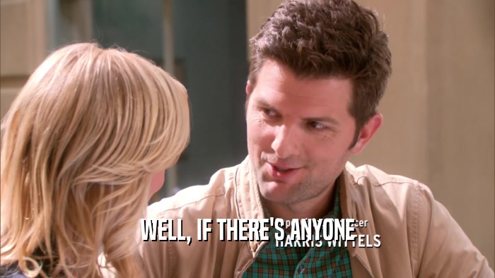 WELL, IF THERE'S ANYONE  