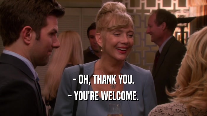 - OH, THANK YOU. - YOU'RE WELCOME. 