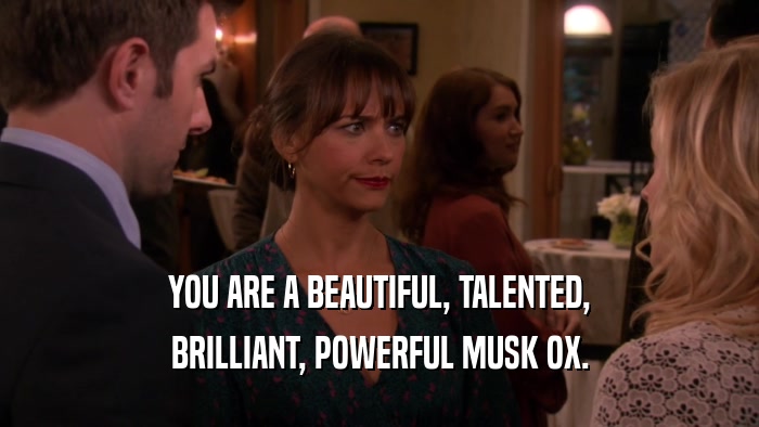 YOU ARE A BEAUTIFUL, TALENTED, BRILLIANT, POWERFUL MUSK OX. 