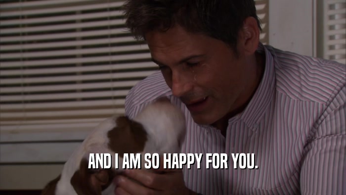 AND I AM SO HAPPY FOR YOU.  