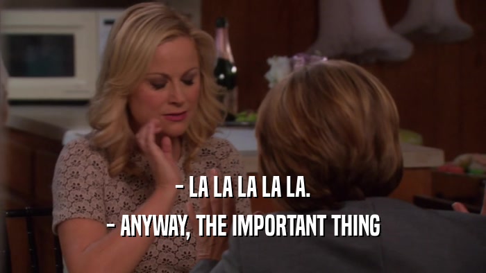 - LA LA LA LA LA. - ANYWAY, THE IMPORTANT THING 