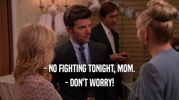 - NO FIGHTING TONIGHT, MOM. - DON'T WORRY! 