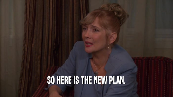 SO HERE IS THE NEW PLAN.  