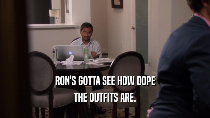 RON'S GOTTA SEE HOW DOPE THE OUTFITS ARE. 