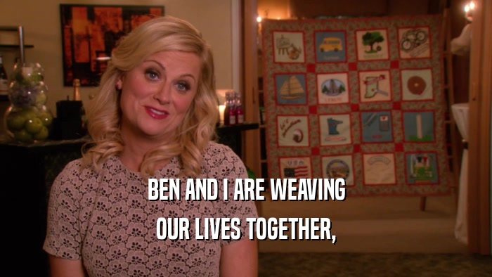 BEN AND I ARE WEAVING OUR LIVES TOGETHER, 