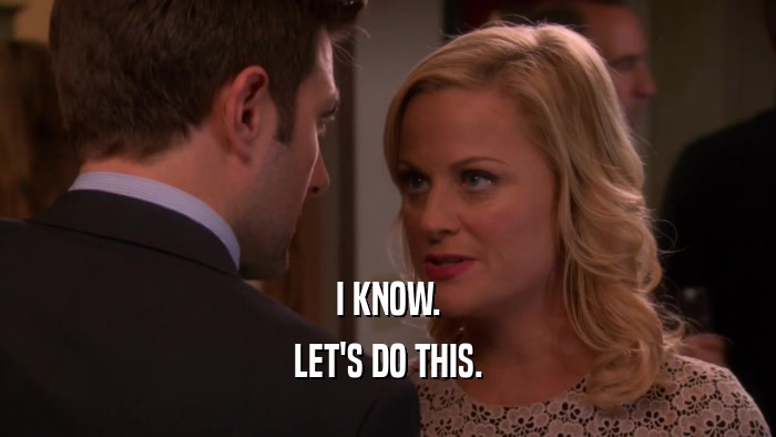 I KNOW. LET'S DO THIS. 
