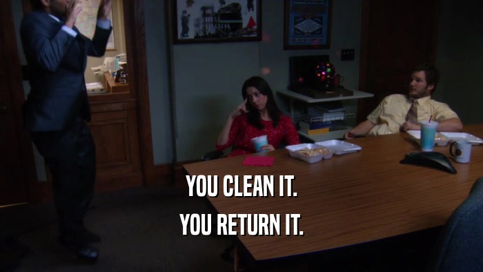 YOU CLEAN IT. YOU RETURN IT. 