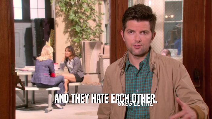 AND THEY HATE EACH OTHER.  