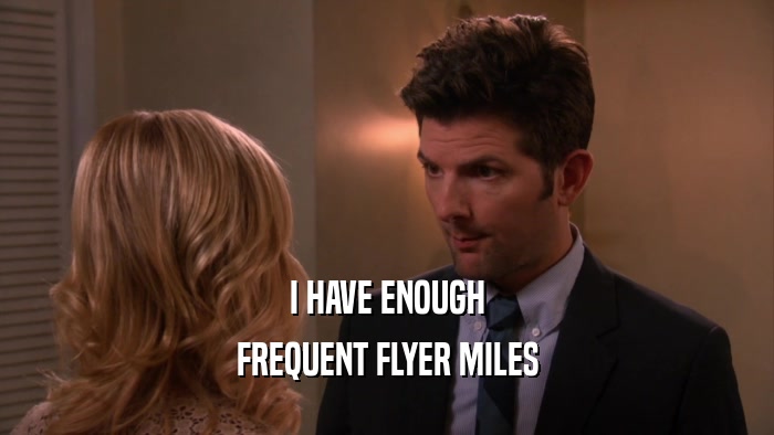 I HAVE ENOUGH
 FREQUENT FLYER MILES
 