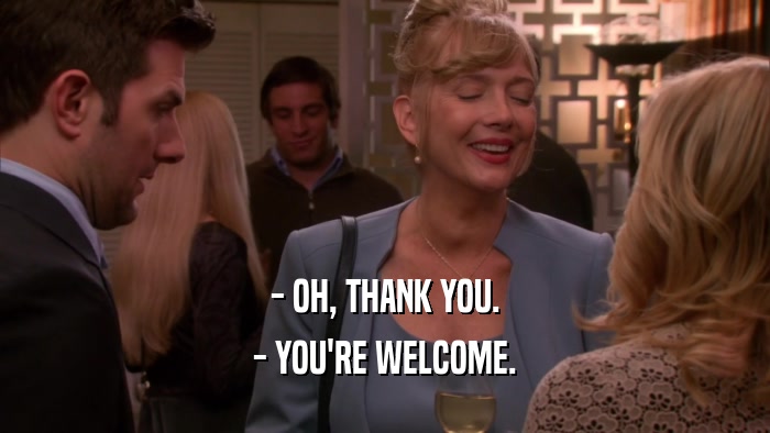 - OH, THANK YOU. - YOU'RE WELCOME. 