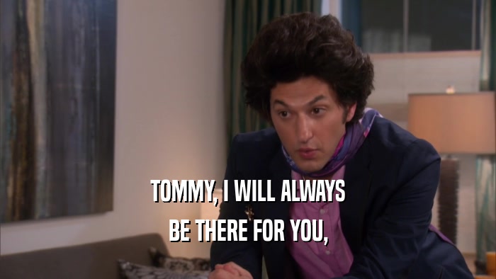 TOMMY, I WILL ALWAYS
 BE THERE FOR YOU,
 