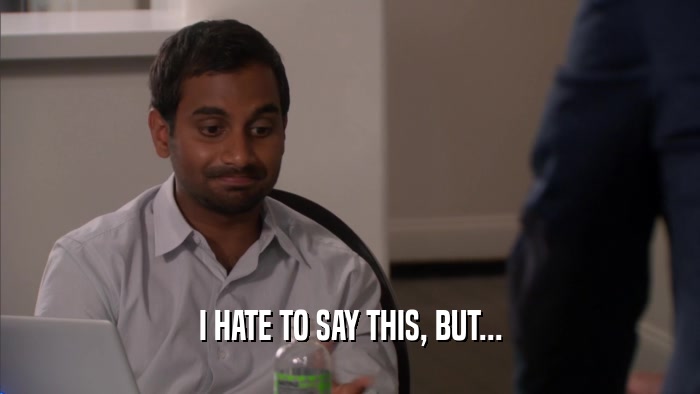 I HATE TO SAY THIS, BUT...  
