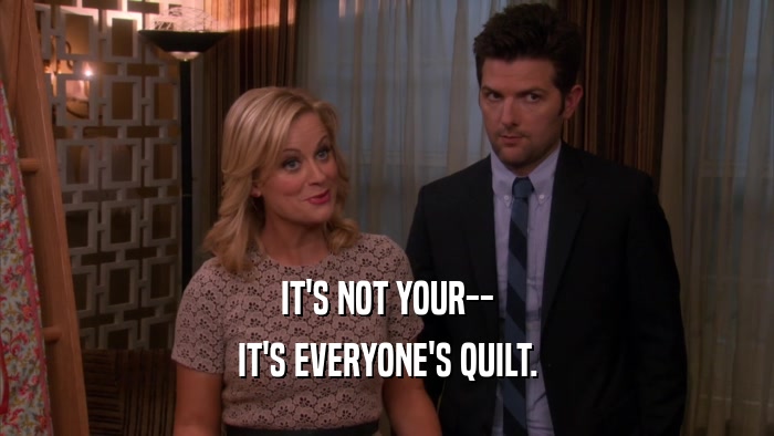 IT'S NOT YOUR-- IT'S EVERYONE'S QUILT. 