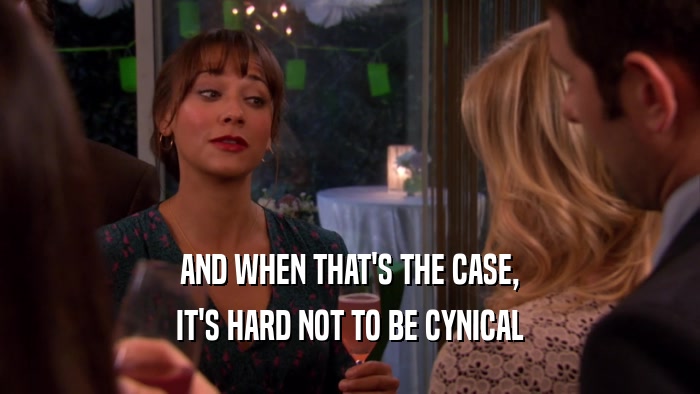 AND WHEN THAT'S THE CASE, IT'S HARD NOT TO BE CYNICAL 