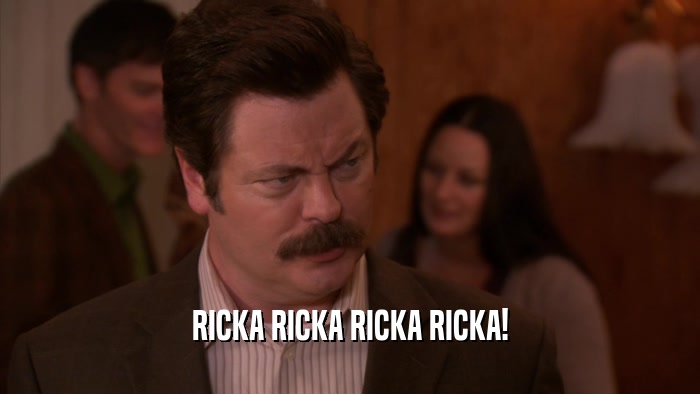 RICKA RICKA RICKA RICKA!  