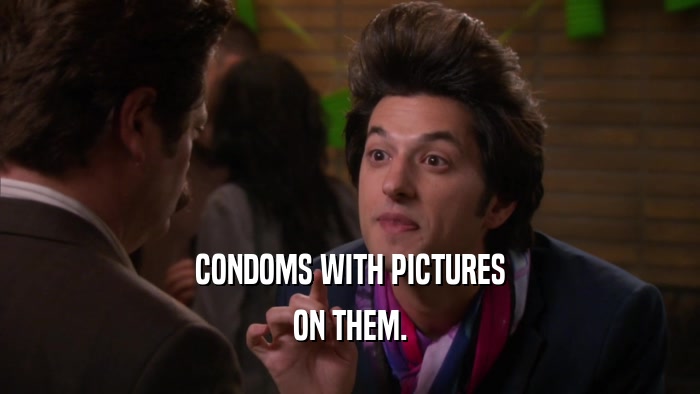 CONDOMS WITH PICTURES ON THEM. 